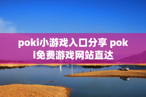 poki小游戏入口分享 poki免费游戏网站直达