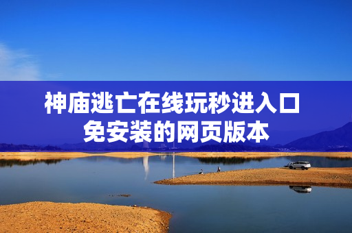 神庙逃亡在线玩秒进入口 免安装的网页版本