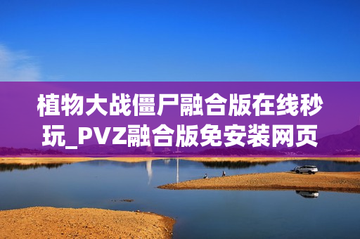 植物大战僵尸融合版在线秒玩_PVZ融合版免安装网页直通
