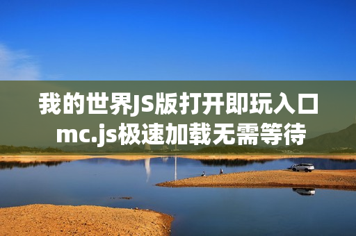 我的世界JS版打开即玩入口 mc.js极速加载无需等待