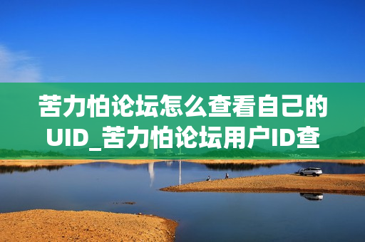 苦力怕论坛怎么查看自己的UID_苦力怕论坛用户ID查找方法【技巧】