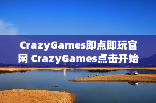 CrazyGames即点即玩官网 CrazyGames点击开始游戏 CrazyGames即点即玩官网 CrazyGames点击开始游戏