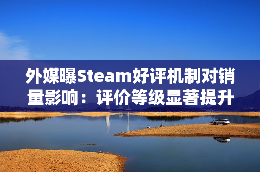 外媒曝Steam好评机制对销量影响：评价等级显著提升付费转化
