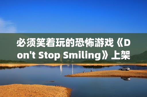 必须笑着玩的恐怖游戏《Don't Stop Smiling》上架Steam