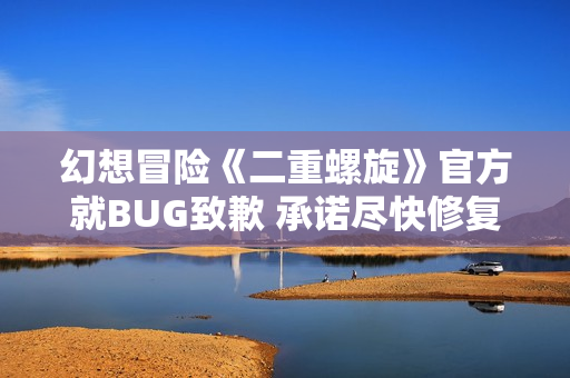 幻想冒险《二重螺旋》官方就BUG致歉 承诺尽快修复改善