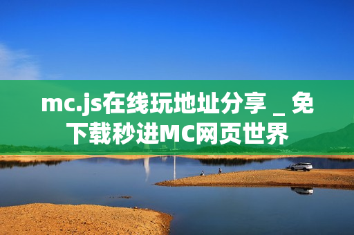 mc.js在线玩地址分享 _ 免下载秒进MC网页世界