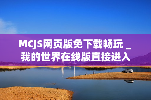 MCJS网页版免下载畅玩 _ 我的世界在线版直接进入