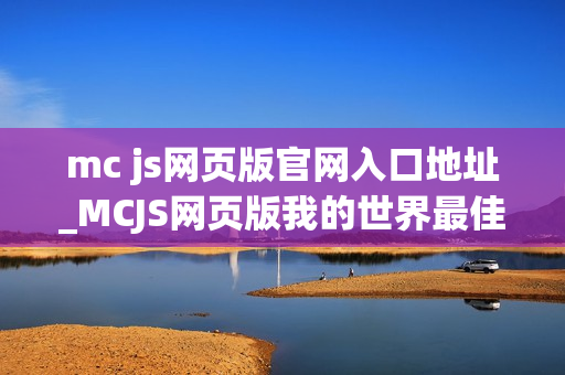 mc js网页版官网入口地址_MCJS网页版我的世界最佳中文秒玩入口 mc js网页版官网入口地址_MCJS网页版我的世界最佳中文秒玩入口