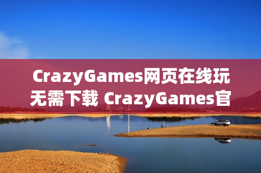 CrazyGames网页在线玩无需下载 CrazyGames官方网页在线玩入口