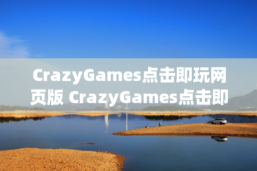 CrazyGames点击即玩网页版 CrazyGames点击即玩免安装入口