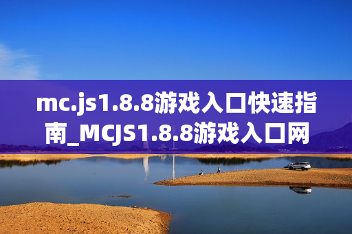 mc.js1.8.8游戏入口快速指南_MCJS1.8.8游戏入口网页版秒玩我的世界