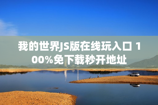 我的世界JS版在线玩入口 100%免下载秒开地址