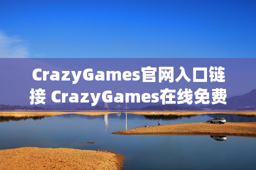 CrazyGames官网入口链接 CrazyGames在线免费玩