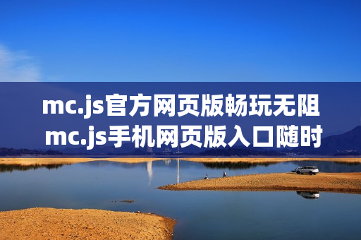 mc.js官方网页版畅玩无阻 mc.js手机网页版入口随时体验