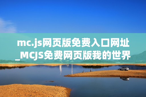mc.js网页版免费入口网址_MCJS免费网页版我的世界秒玩最佳中文入口