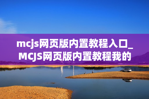 mcjs网页版内置教程入口_MCJS网页版内置教程我的世界新手指南入口