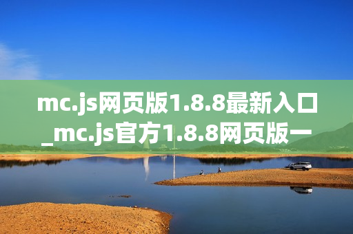 mc.js网页版1.8.8最新入口_mc.js官方1.8.8网页版一键玩 mc.js网页版1.8.8最新入口_mc.js官方1.8.8网页版一键玩