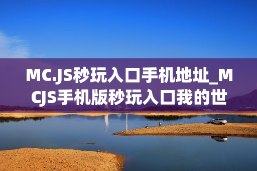 MC.JS秒玩入口手机地址_MCJS手机版秒玩入口我的世界触屏免费玩 MC.JS秒玩入口手机地址_MCJS手机版秒玩入口我的世界触屏免费玩