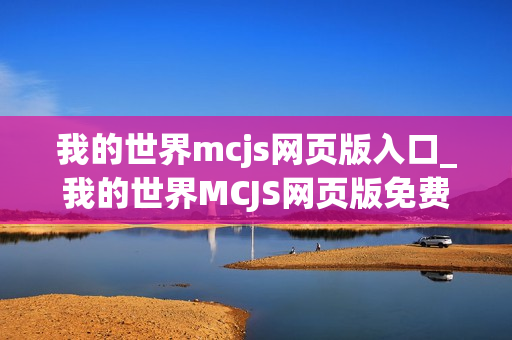 我的世界mcjs网页版入口_我的世界MCJS网页版免费秒玩官网地址