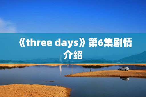 《three days》第6集剧情介绍 《three days》第6集剧情介绍