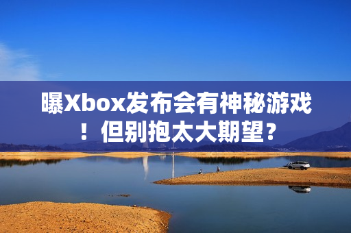 曝Xbox发布会有神秘游戏!但别抱太大期望? 曝Xbox发布会有神秘游戏!但别抱太大期望?