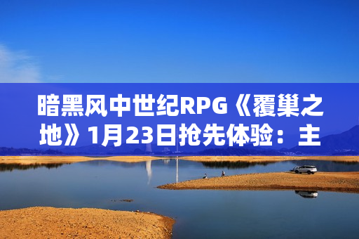 暗黑风中世纪RPG《覆巢之地》1月23日抢先体验:主打村庄建设与多人合作 暗黑风中世纪RPG《覆巢之地》1月23日抢先体验:主打村庄建设与多人合作