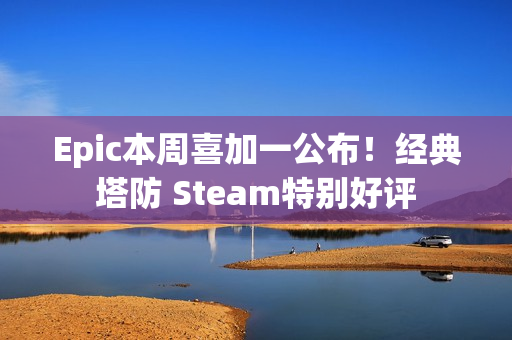 Epic本周喜加一公布！经典塔防 Steam特别好评