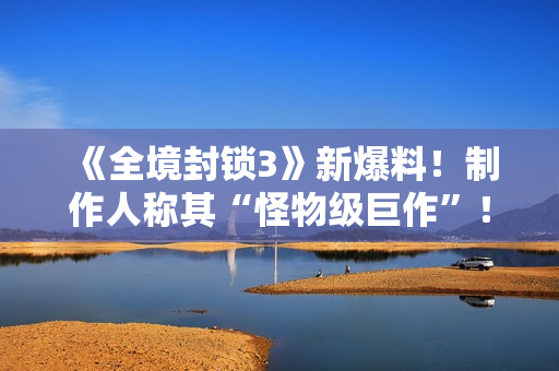 《全境封锁3》新爆料!制作人称其“怪物级巨作”! 《全境封锁3》新爆料!制作人称其“怪物级巨作”!