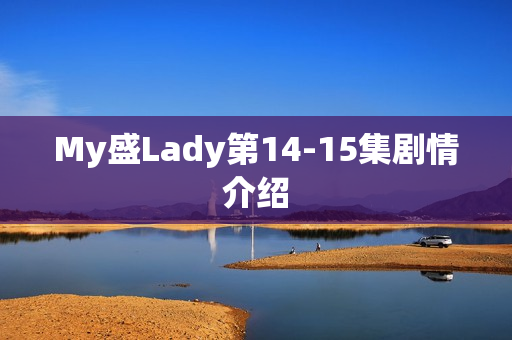 My盛Lady第14-15集剧情介绍