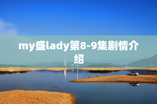 my盛lady第8-9集剧情介绍