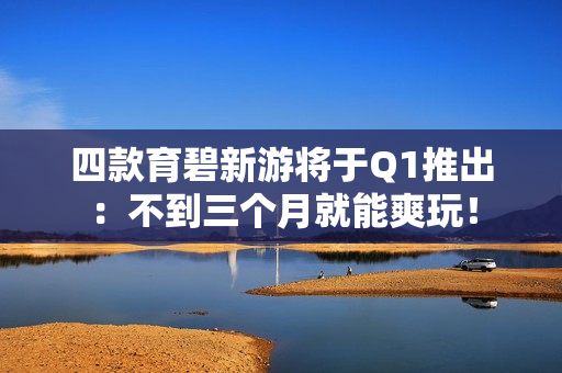 四款育碧新游将于Q1推出：不到三个月就能爽玩！