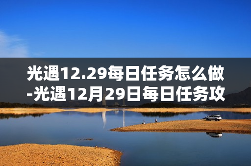 光遇12.29每日任务怎么做-光遇12月29日每日任务攻略