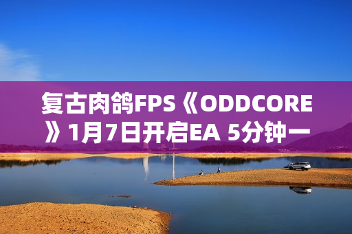 复古肉鸽FPS《ODDCORE》1月7日开启EA 5分钟一局体验高速射击 复古肉鸽FPS《ODDCORE》1月7日开启EA 5分钟一局体验高速射击