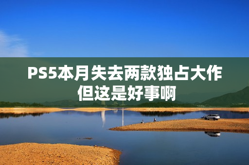 PS5本月失去两款独占大作 但这是好事啊