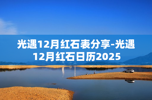 光遇12月红石表分享-光遇12月红石日历2025 光遇12月红石表分享-光遇12月红石日历2025