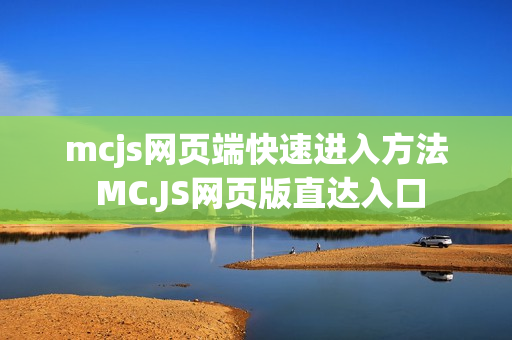 mcjs网页端快速进入方法 MC.JS网页版直达入口 mcjs网页端快速进入方法 MC.JS网页版直达入口