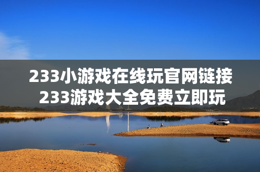 233小游戏在线玩官网链接 233游戏大全免费立即玩
