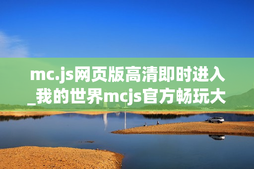 mc.js网页版高清即时进入_我的世界mcjs官方畅玩大厅