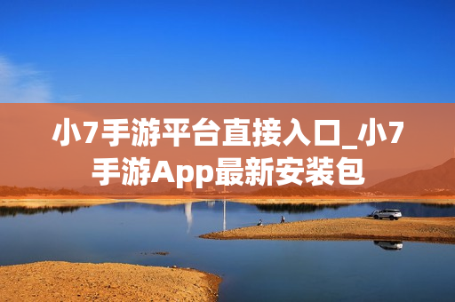 小7手游平台直接入口_小7手游App最新安装包