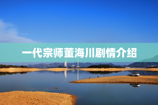 一代宗师董海川剧情介绍