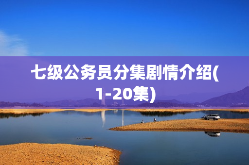 七级公务员分集剧情介绍(1-20集)