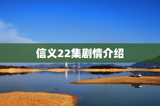 信义22集剧情介绍