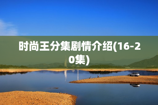 时尚王分集剧情介绍(16-20集)