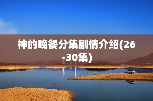 神的晚餐分集剧情介绍(26-30集)