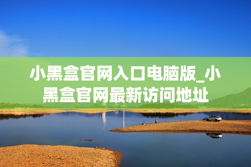 小黑盒官网入口电脑版_小黑盒官网最新访问地址