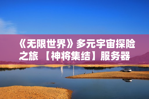 《无限世界》多元宇宙探险之旅 【神将集结】服务器明盛启 《无限世界》多元宇宙探险之旅 【神将集结】服务器明盛启