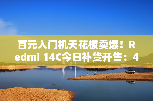 百元入门机天花板卖爆！Redmi 14C今日补货开售：499元起
