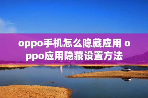 oppo手机怎么隐藏应用 oppo应用隐藏设置方法