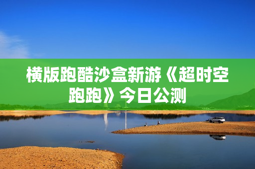 横版跑酷沙盒新游《超时空跑跑》今日公测