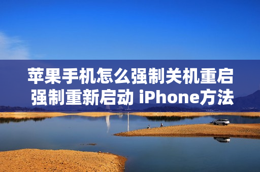 苹果手机怎么强制关机重启 强制重新启动 iPhone方法